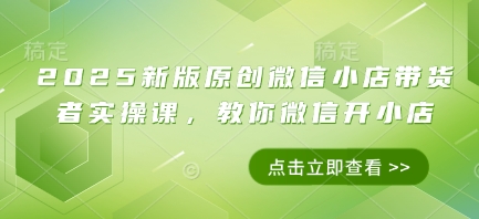 2025新版原创微信小店带货者实操课，教你微信开小店-柚子网创
