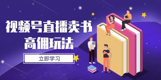 （14520期）视频号直播卖书高佣玩法，底层逻辑解析，实操技巧全攻略-柚子网创