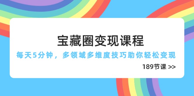 （14548期）宝藏圈变现课程，每天5分钟，多领域多维度技巧助你轻松变现（189节）-柚子网创