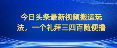 今日头条最新视频搬运玩法，一个礼拜三四张随便撸-柚子网创