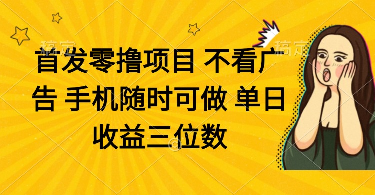 （14505期）零撸项目 不看广告 手机随时可做 单日收益三位数-柚子网创