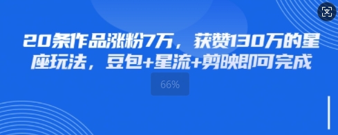 20条作品涨粉7W，获赞130W的星座玩法，豆包+星流+剪映即可完成-柚子网创