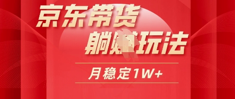 25年京东短视频带货躺Z玩法，每天几十分钟，月稳定收益1W-柚子网创
