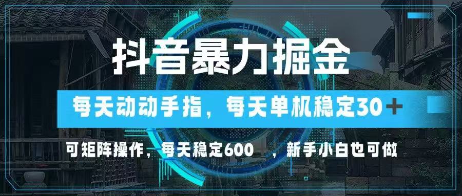 （14541期）抖音暴力掘金，动动手指就可以，单机30+，可矩阵操作，每天稳定600+，…-柚子网创