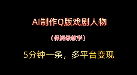 AI制作Q版戏剧人物，5分钟一条，中老年经济变现新思路-柚子网创