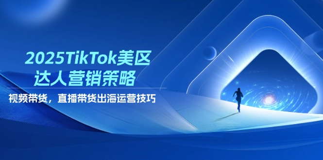 （14521期）2025TikTok美区达人营销策略，视频带货，直播带货，出海运营技巧-柚子网创