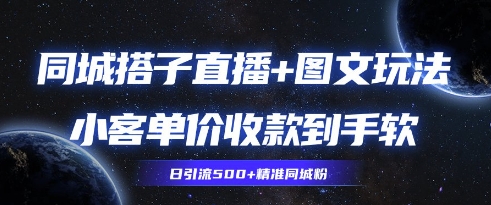 同城搭子图文+直播玩法拆解，小客单价收款到手软，引流500+精准同城粉-柚子网创