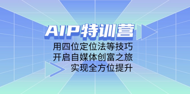 （14530期）AIP特训营，用四位定位法等技巧，开启自媒体创富之旅，实现全方位提升-柚子网创