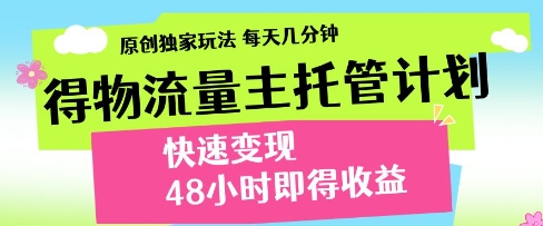 得物流量主托管计划，原创独家玩法，每天几分钟，快速变现，48小时即得收益【揭秘】-柚子网创