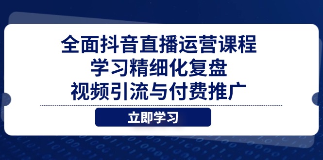 （14558期）全面抖音直播运营课程，学习精细化复盘、视频引流与付费推广-柚子网创