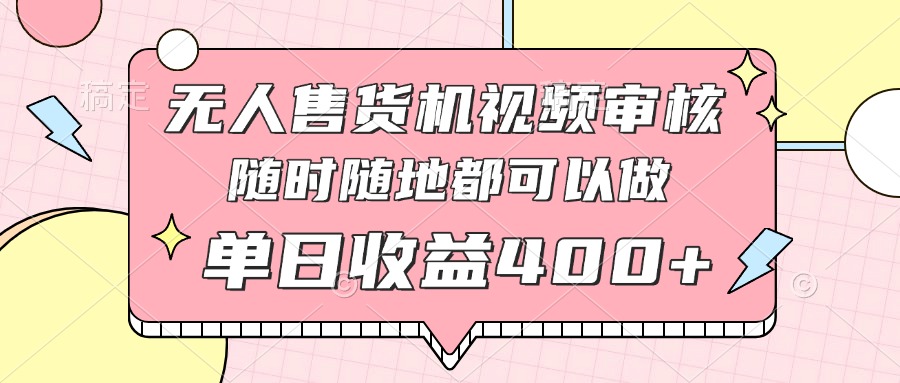 （14524期）无人售货机视频审核，十秒钟一单，有手机就行，随时随地可做单日收益400+-柚子网创
